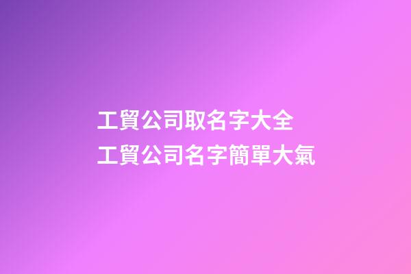 工貿公司取名字大全 工貿公司名字簡單大氣